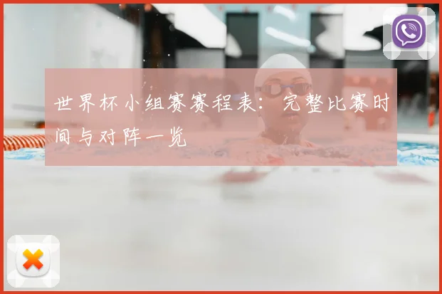 世界杯小组赛赛程表:完整比赛时间与对阵一览