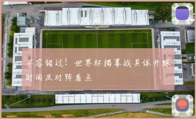 不容错过！世界杯揭幕战具体开球时间及对阵看点