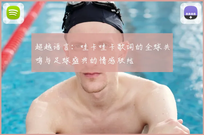 超越语言：哇卡哇卡歌词的全球共鸣与足球盛典的情感联结