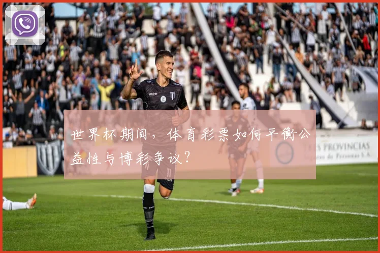 世界杯期间,体育彩票如何平衡公益性与博彩争议?