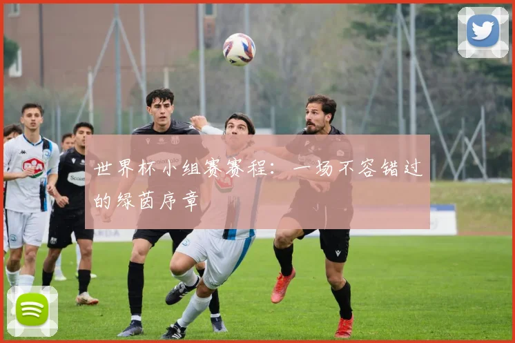 世界杯小组赛赛程:一场不容错过的绿茵序章