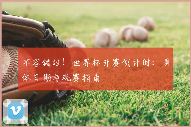 不容错过!世界杯开赛倒计时:具体日期与观赛指南