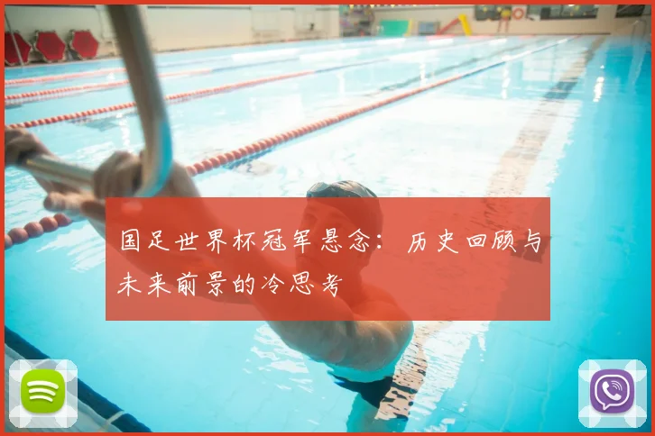 国足世界杯冠军悬念：历史回顾与未来前景的冷思考