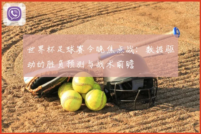 世界杯足球赛今晚焦点战:数据驱动的胜负预测与战术前瞻