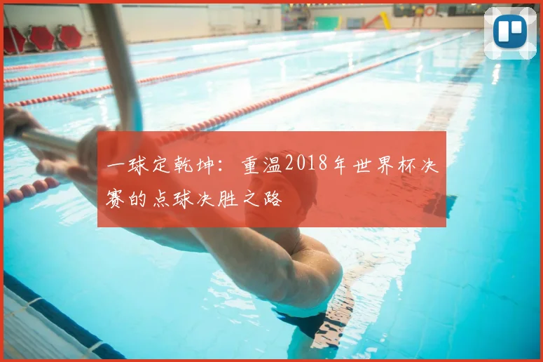 一球定乾坤：重温2018年世界杯决赛的点球决胜之路