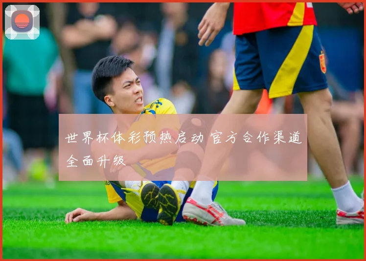 世界杯体彩预热启动 官方合作渠道全面升级