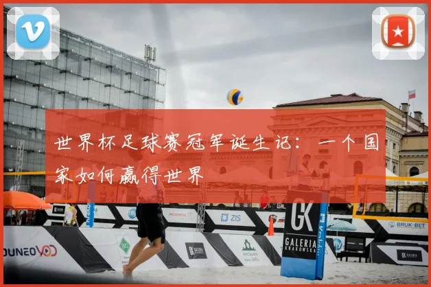 世界杯足球赛冠军诞生记:一个国家如何赢得世界