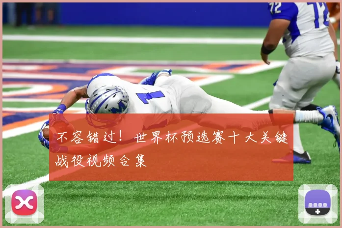 不容错过!世界杯预选赛十大关键战役视频合集