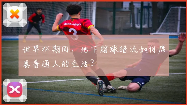 世界杯期间，地下赌球暗流如何席卷普通人的生活？