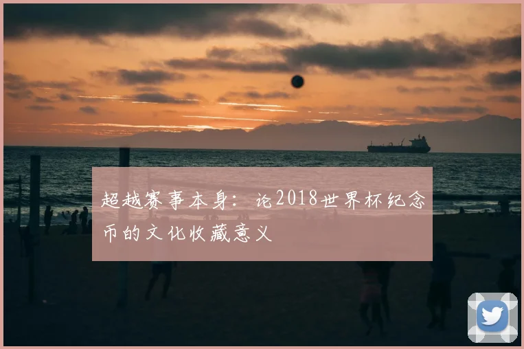 超越赛事本身：论2018世界杯纪念币的文化收藏意义