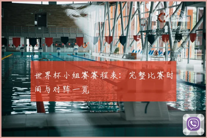 世界杯小组赛赛程表:完整比赛时间与对阵一览
