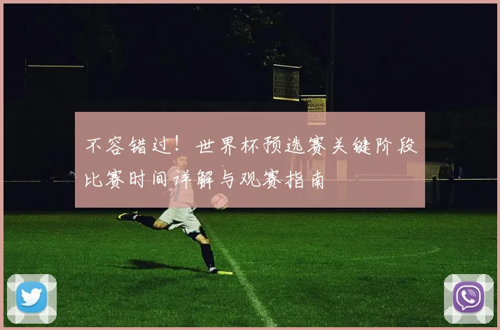 不容错过!世界杯预选赛关键阶段比赛时间详解与观赛指南