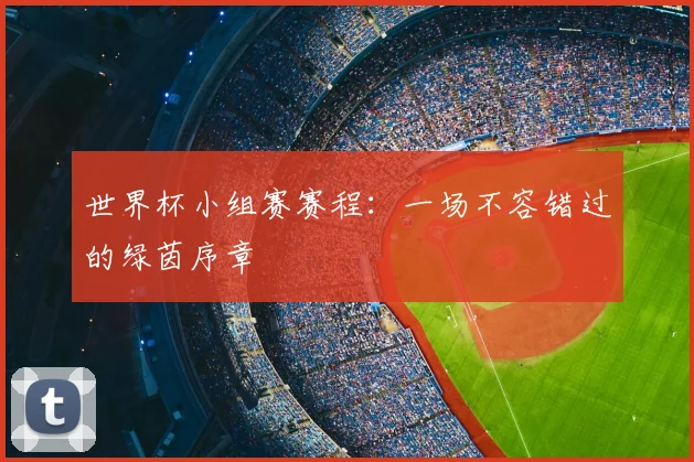 世界杯小组赛赛程:一场不容错过的绿茵序章