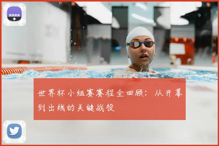 世界杯小组赛赛程全回顾:从开幕到出线的关键战役