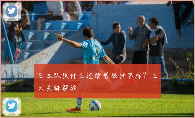 日本队凭什么连续晋级世界杯？三大关键解读