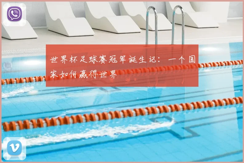 世界杯足球赛冠军诞生记:一个国家如何赢得世界