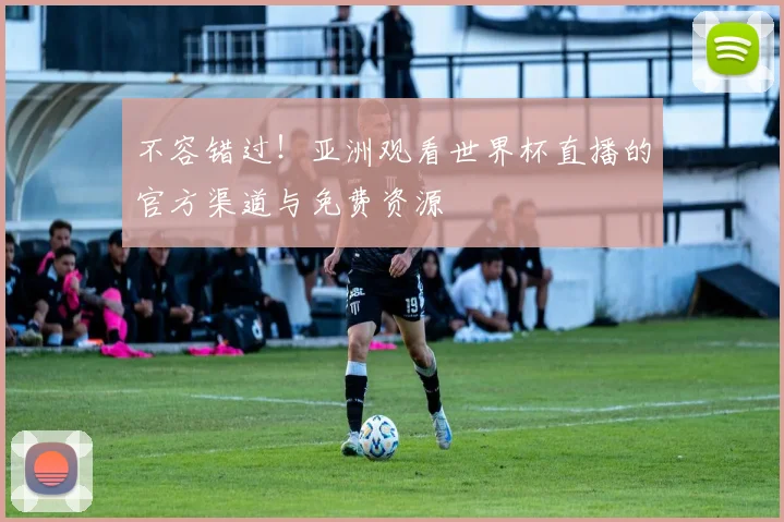 不容错过!亚洲观看世界杯直播的官方渠道与免费资源