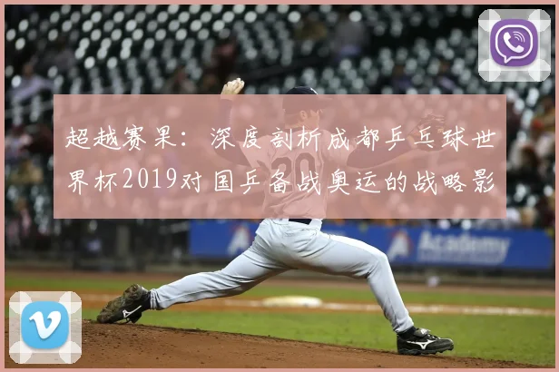 超越赛果：深度剖析成都乒乓球世界杯2019对国乒备战奥运的战略影响