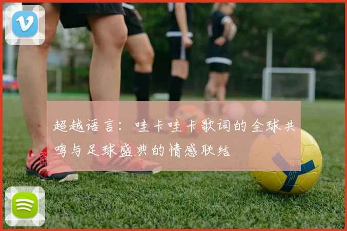 超越语言：哇卡哇卡歌词的全球共鸣与足球盛典的情感联结