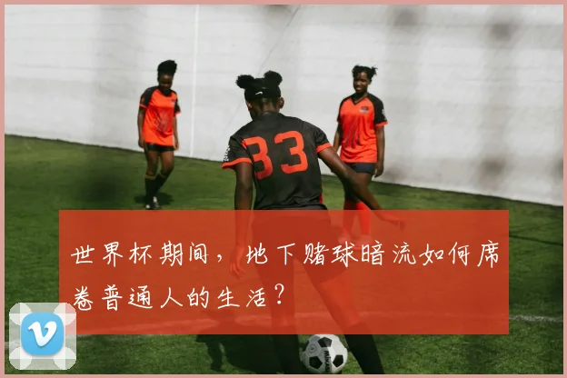 世界杯期间，地下赌球暗流如何席卷普通人的生活？
